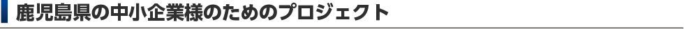鹿児島県の中小企業のためのプロジェクト