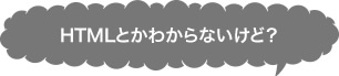 HTMLとかわからないけど？
