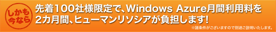 先着100社様限定で、Windows Azure月間利用料を2カ月間、ヒューマンリソシアが負担します!